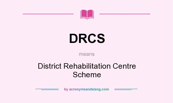 What does DRCS mean? It stands for District Rehabilitation Centre Scheme