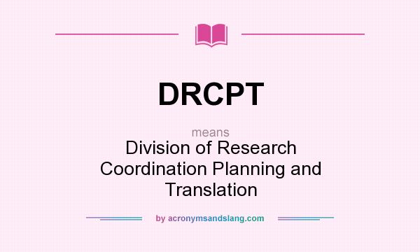 What does DRCPT mean? It stands for Division of Research Coordination Planning and Translation