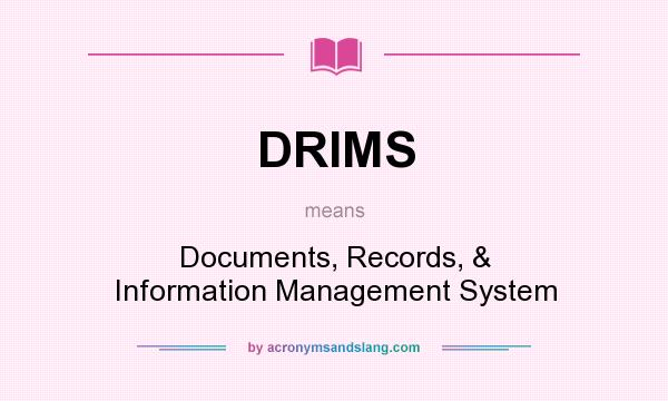 What does DRIMS mean? It stands for Documents, Records, & Information Management System