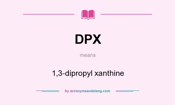 What does DPX mean? It stands for 1,3-dipropyl xanthine