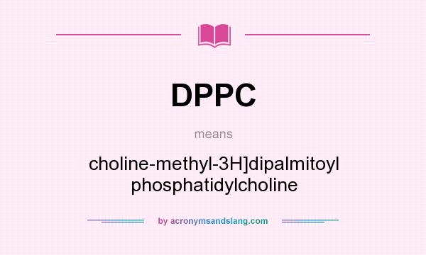 What does DPPC mean? It stands for choline-methyl-3H]dipalmitoyl phosphatidylcholine