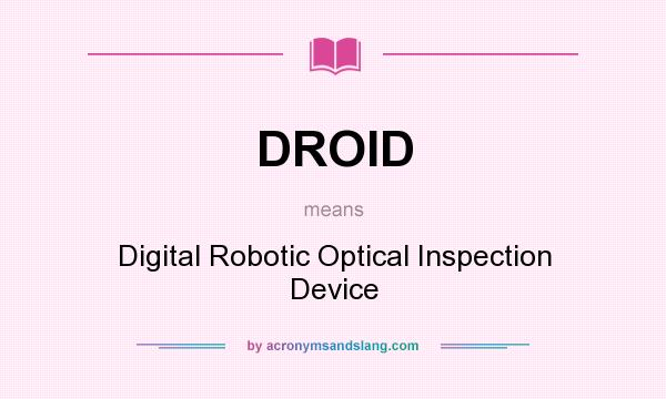 What does DROID mean? It stands for Digital Robotic Optical Inspection Device