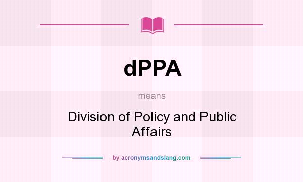 What does dPPA mean? It stands for Division of Policy and Public Affairs