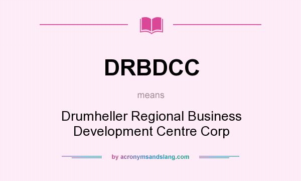What does DRBDCC mean? It stands for Drumheller Regional Business Development Centre Corp