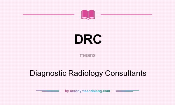 What does DRC mean? It stands for Diagnostic Radiology Consultants