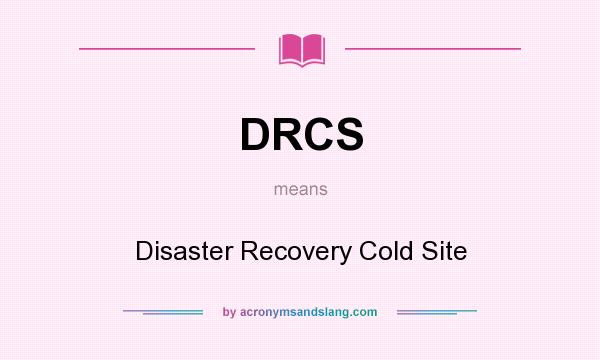 What does DRCS mean? It stands for Disaster Recovery Cold Site