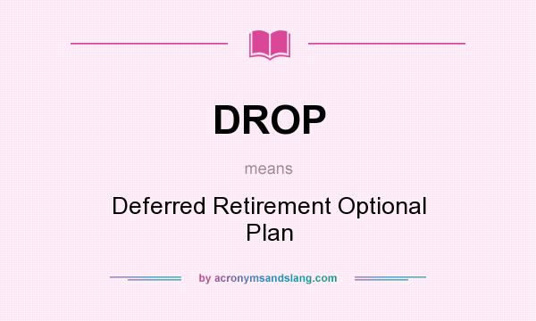 What does DROP mean? It stands for Deferred Retirement Optional Plan