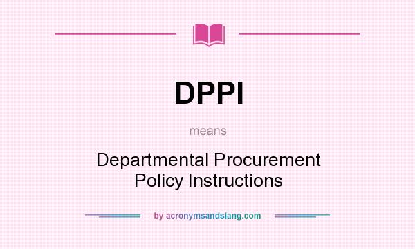 What does DPPI mean? It stands for Departmental Procurement Policy Instructions