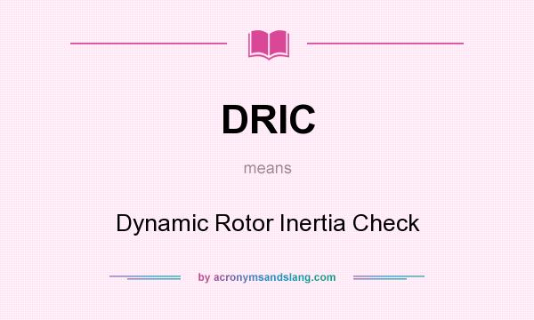 What does DRIC mean? It stands for Dynamic Rotor Inertia Check