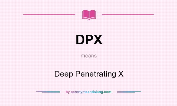 What does DPX mean? It stands for Deep Penetrating X