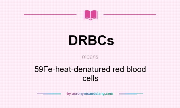 What does DRBCs mean? It stands for 59Fe-heat-denatured red blood cells