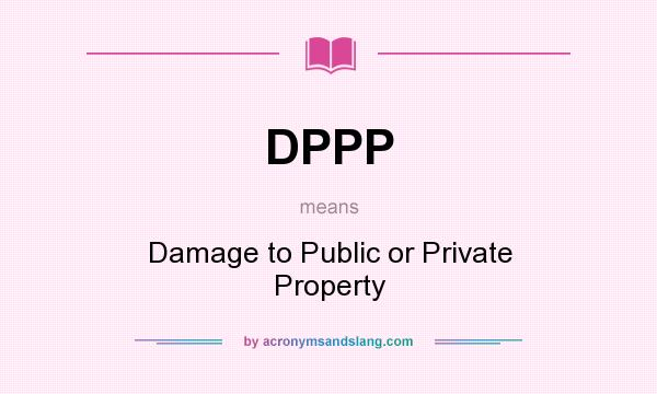What does DPPP mean? It stands for Damage to Public or Private Property