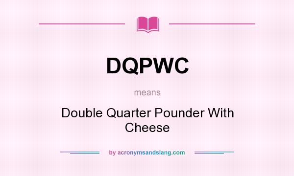 What does DQPWC mean? It stands for Double Quarter Pounder With Cheese