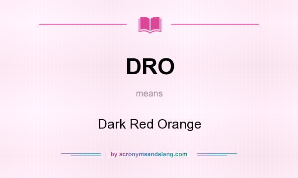 What does DRO mean? It stands for Dark Red Orange