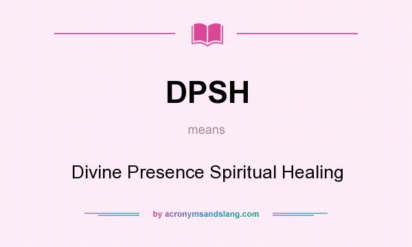 What does DPSH mean? It stands for Divine Presence Spiritual Healing