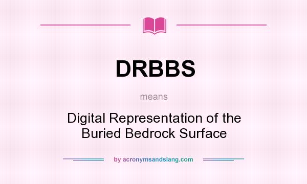 What does DRBBS mean? It stands for Digital Representation of the Buried Bedrock Surface
