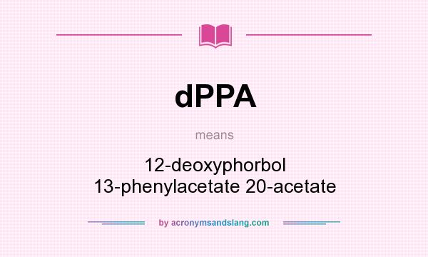 What does dPPA mean? It stands for 12-deoxyphorbol 13-phenylacetate 20-acetate