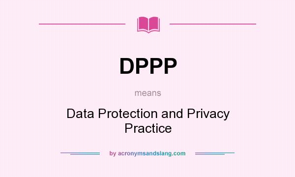 What does DPPP mean? It stands for Data Protection and Privacy Practice
