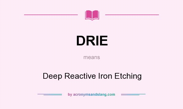 What does DRIE mean? It stands for Deep Reactive Iron Etching