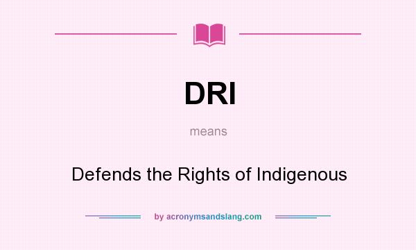 What does DRI mean? It stands for Defends the Rights of Indigenous