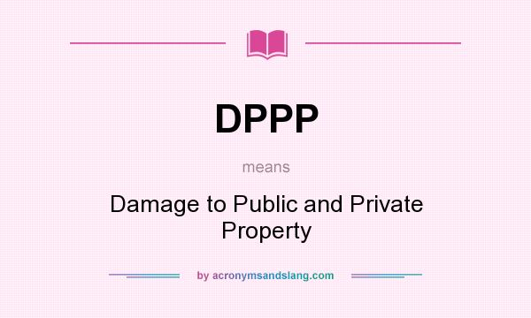 What does DPPP mean? It stands for Damage to Public and Private Property