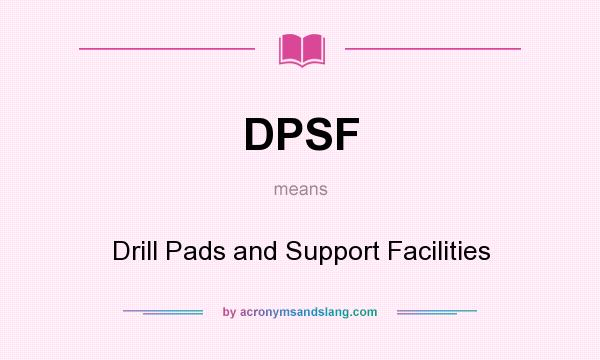 What does DPSF mean? It stands for Drill Pads and Support Facilities