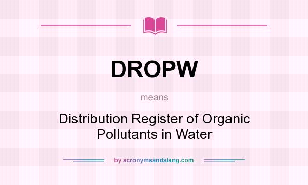 What does DROPW mean? It stands for Distribution Register of Organic Pollutants in Water