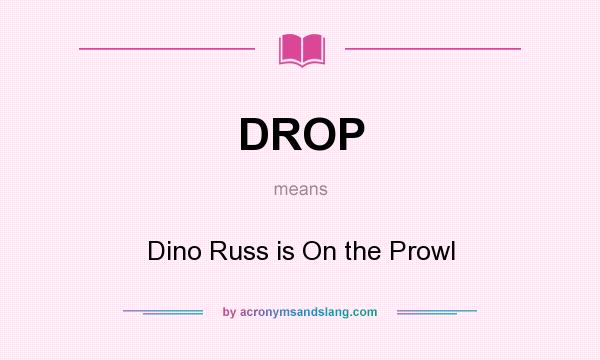 What does DROP mean? It stands for Dino Russ is On the Prowl