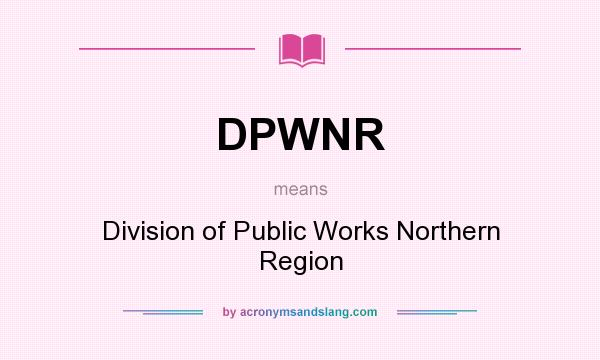 What does DPWNR mean? It stands for Division of Public Works Northern Region
