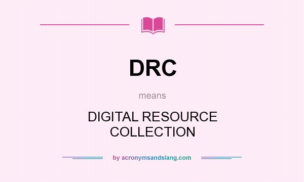 What does DRC mean? It stands for DIGITAL RESOURCE COLLECTION