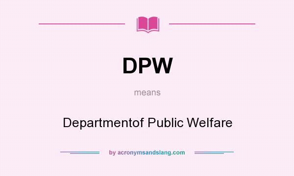 What does DPW mean? It stands for Departmentof Public Welfare