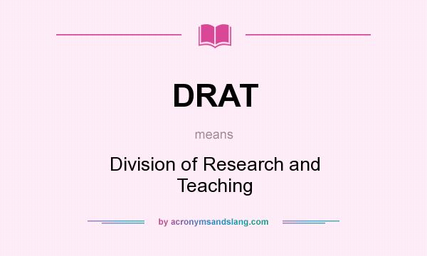 What does DRAT mean? It stands for Division of Research and Teaching