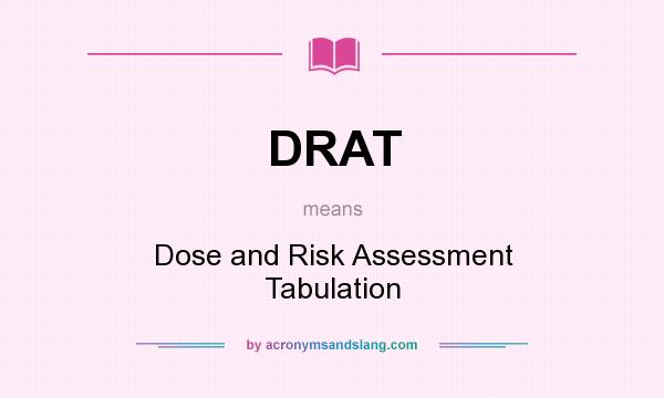 What does DRAT mean? It stands for Dose and Risk Assessment Tabulation
