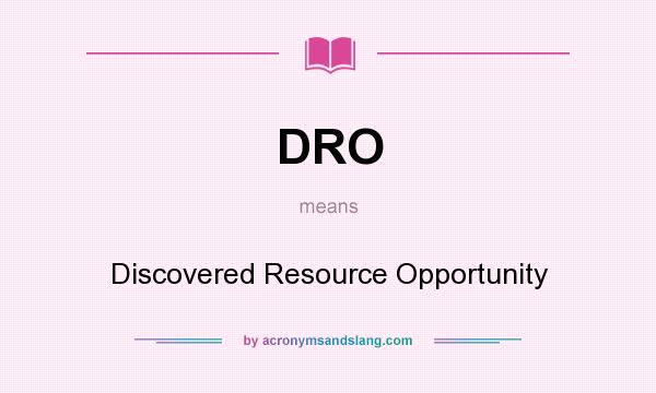 What does DRO mean? It stands for Discovered Resource Opportunity