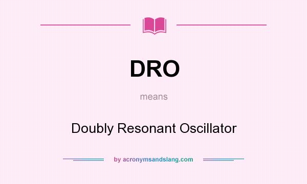 What does DRO mean? It stands for Doubly Resonant Oscillator