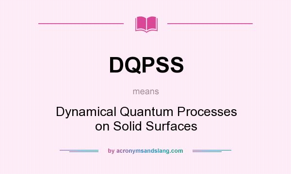 What does DQPSS mean? It stands for Dynamical Quantum Processes on Solid Surfaces