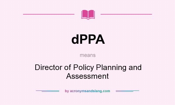 What does dPPA mean? It stands for Director of Policy Planning and Assessment