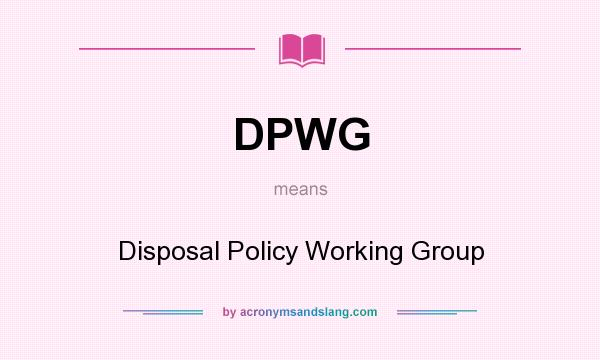 What does DPWG mean? It stands for Disposal Policy Working Group