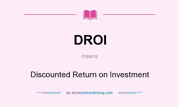 What does DROI mean? It stands for Discounted Return on Investment