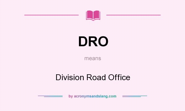 What does DRO mean? It stands for Division Road Office