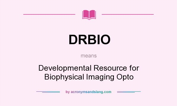 What does DRBIO mean? It stands for Developmental Resource for Biophysical Imaging Opto