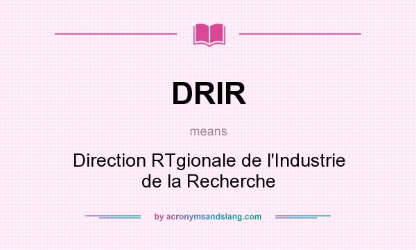 What does DRIR mean? It stands for Direction RTgionale de l`Industrie de la Recherche
