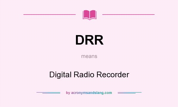 What does DRR mean? It stands for Digital Radio Recorder