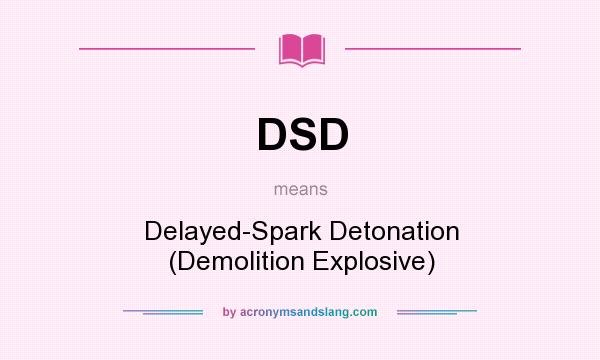 What does DSD mean? It stands for Delayed-Spark Detonation (Demolition Explosive)
