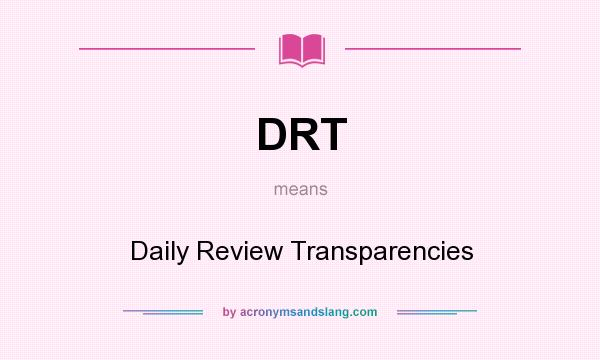 What does DRT mean? It stands for Daily Review Transparencies