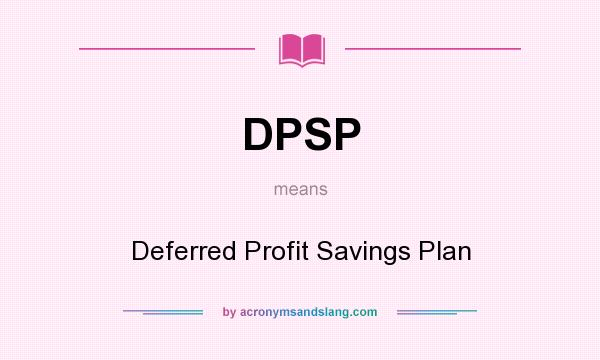 What does DPSP mean? It stands for Deferred Profit Savings Plan