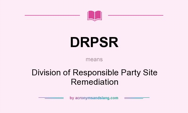 What does DRPSR mean? It stands for Division of Responsible Party Site Remediation