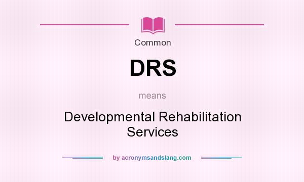 What does DRS mean? It stands for Developmental Rehabilitation Services