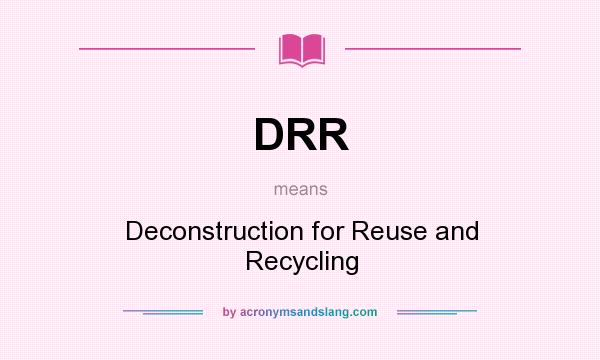 What does DRR mean? It stands for Deconstruction for Reuse and Recycling