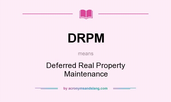 What does DRPM mean? It stands for Deferred Real Property Maintenance
